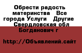 Обрести радость материнства - Все города Услуги » Другие   . Свердловская обл.,Богданович г.